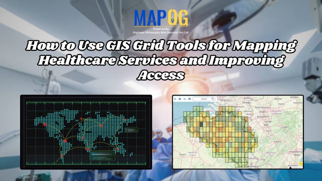 How to Use GIS Grid Tools for Mapping Healthcare Services and Improving Access